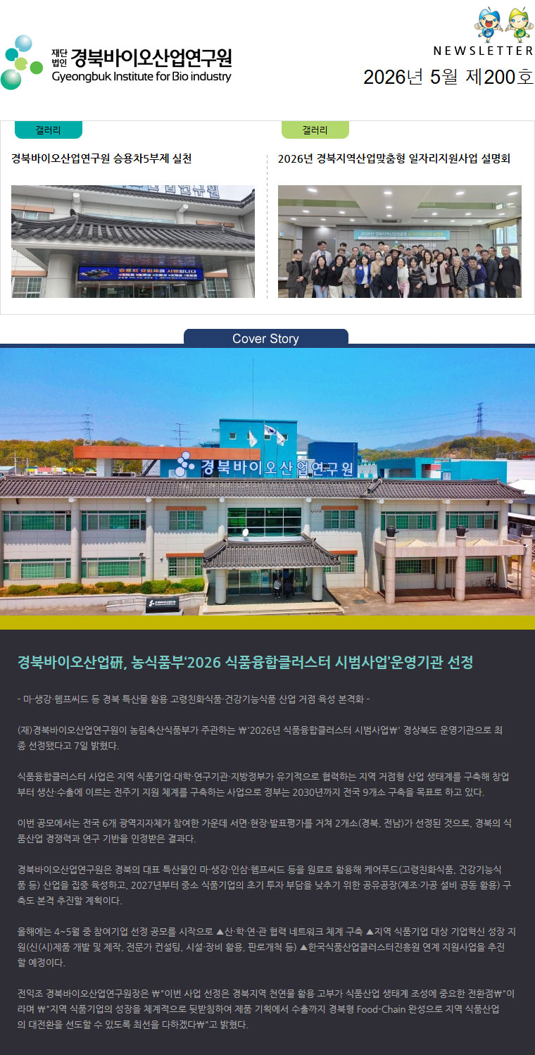재단법인 경북바이오산업연구원 Gyeongbuk Institute for Bio industry NEWSLETTER 2026년 5월 제200호 갤러리(경북바이오산업연구원 승용차5부제 실천) 갤러리(2026년 경북지역산업맞춤형 일자리지원사업 설명회) Cover Story(바이오벤처프라자 건물 이미지) - 마·생강·헴프씨드 등 경북 특산물 활용 고령친화식품·건강기능식품 산업 거점 육성 본격화 -

(재)경북바이오산업연구원이 농림축산식품부가 주관하는 \\\